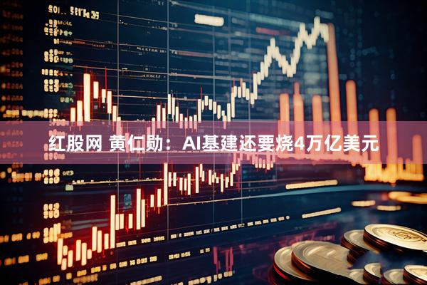 红股网 黄仁勋：AI基建还要烧4万亿美元
