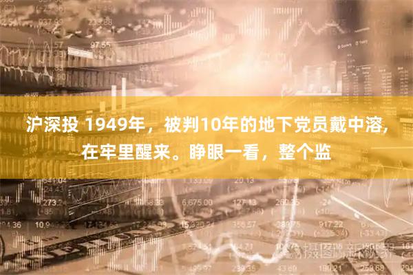 沪深投 1949年，被判10年的地下党员戴中溶,在牢里醒来。睁眼一看，整个监