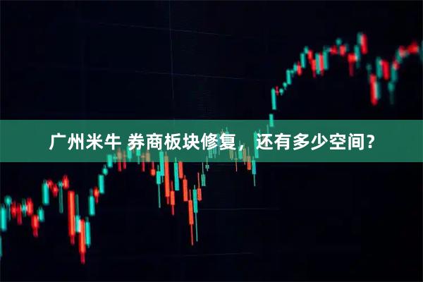 广州米牛 券商板块修复，还有多少空间？