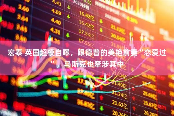 宏泰 英国超模自曝，跟德普的美艳前妻“恋爱过”，马斯克也牵涉其中