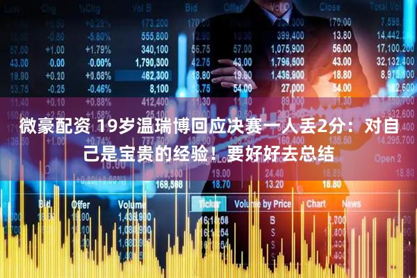 微豪配资 19岁温瑞博回应决赛一人丢2分：对自己是宝贵的经验！要好好去总结