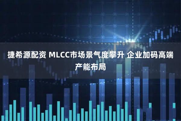 捷希源配资 MLCC市场景气度攀升 企业加码高端产能布局