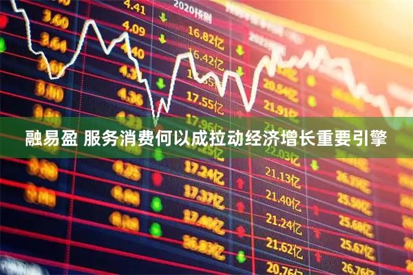 融易盈 服务消费何以成拉动经济增长重要引擎